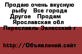 Продаю очень вкусную рыбу - Все города Другое » Продам   . Ярославская обл.,Переславль-Залесский г.